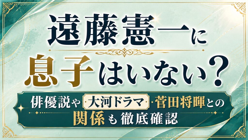 遠藤憲一に息子はいない？俳優説や大河ドラマ・菅田将暉との関係を確認の記事のアイキャッチ画像