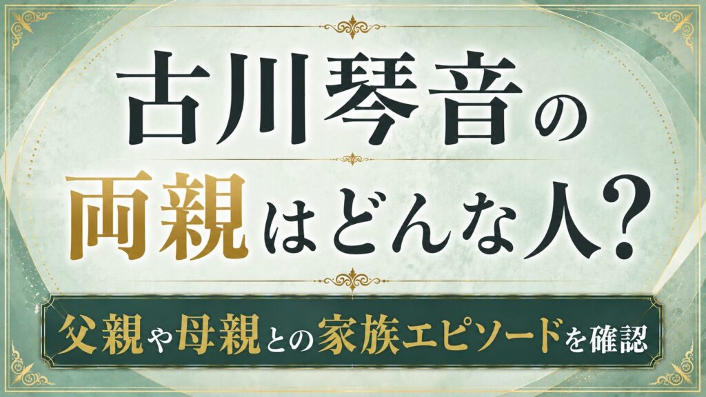 古川琴音の両親はどんな人？父親や母親との家族エピソードを確認の記事のアイキャッチ画像