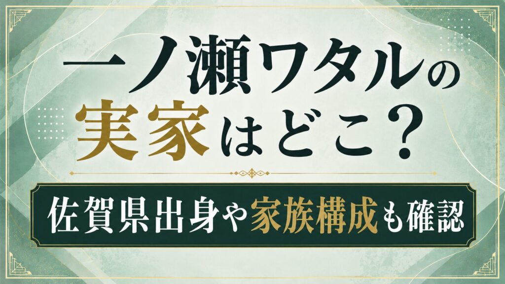 一ノ瀬ワタルの実家はどこ？佐賀県出身や家族構成も確認の記事のアイキャッチ画像
