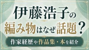 伊藤浩子の編み物はなぜ話題？作家経歴や作品集・本を紹介の記事のアイキャッチ画像