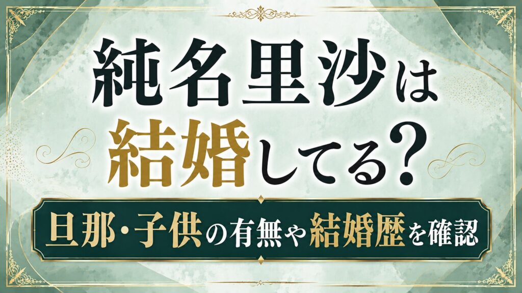 【2026年】純名里沙は結婚してる？旦那・子供の有無や結婚歴を確認の記事のアイキャッチ画像