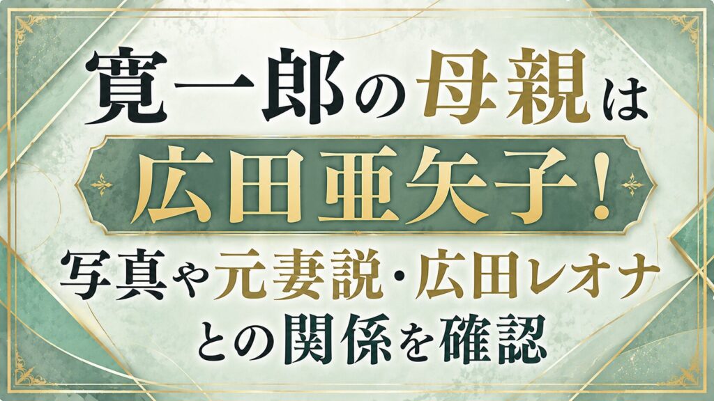 寛一郎の母親は広田亜矢子！写真や元妻説・広田レオナとの関係を確認の記事のアイキャッチ画像