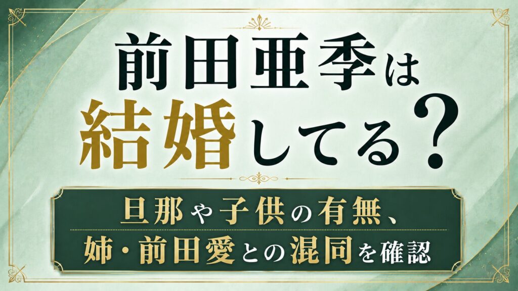 前田亜季は結婚してる？旦那や子供の有無、姉・前田愛との混同を確認の記事のアイキャッチ画像