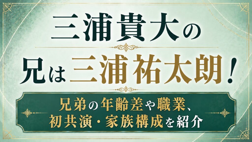 三浦貴大の兄は三浦祐太朗！兄弟の年齢差や職業、初共演・家族構成を紹介の記事のアイキャッチ画像