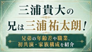 三浦貴大の兄は三浦祐太朗！兄弟の年齢差や職業、初共演・家族構成を紹介の記事のアイキャッチ画像