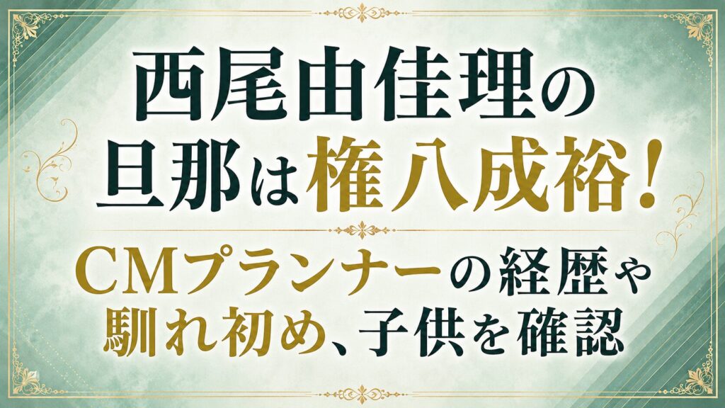 西尾由佳理の旦那は権八成裕！CMプランナーの経歴や馴れ初め、子供を確認の記事のアイキャッチ画像